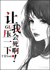 让我压一下会死啊girl